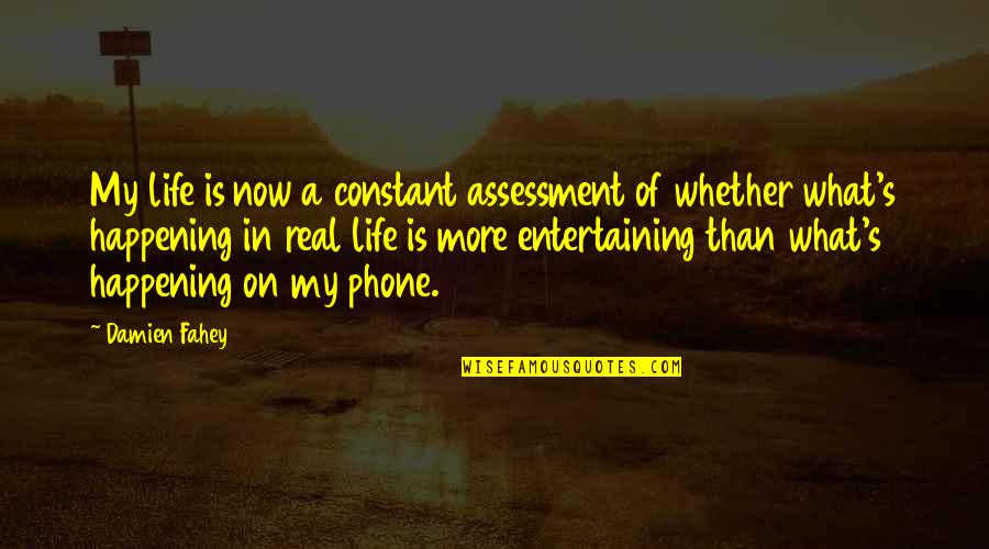 Happening In Life Quotes By Damien Fahey: My life is now a constant assessment of