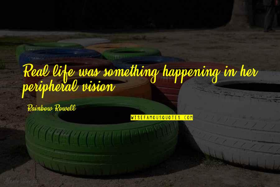 Happening In Life Quotes By Rainbow Rowell: Real life was something happening in her peripheral