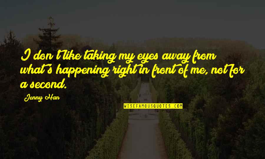 Happening Right Now Quotes By Jenny Han: I don't like taking my eyes away from
