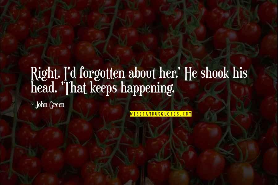 Happening Right Now Quotes By John Green: Right. I'd forgotten about her.' He shook his