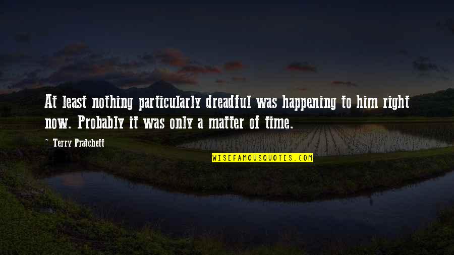 Happening Right Now Quotes By Terry Pratchett: At least nothing particularly dreadful was happening to