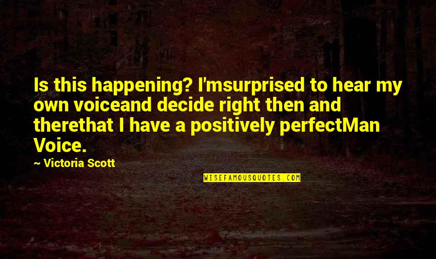 Happening Right Now Quotes By Victoria Scott: Is this happening? I'msurprised to hear my own