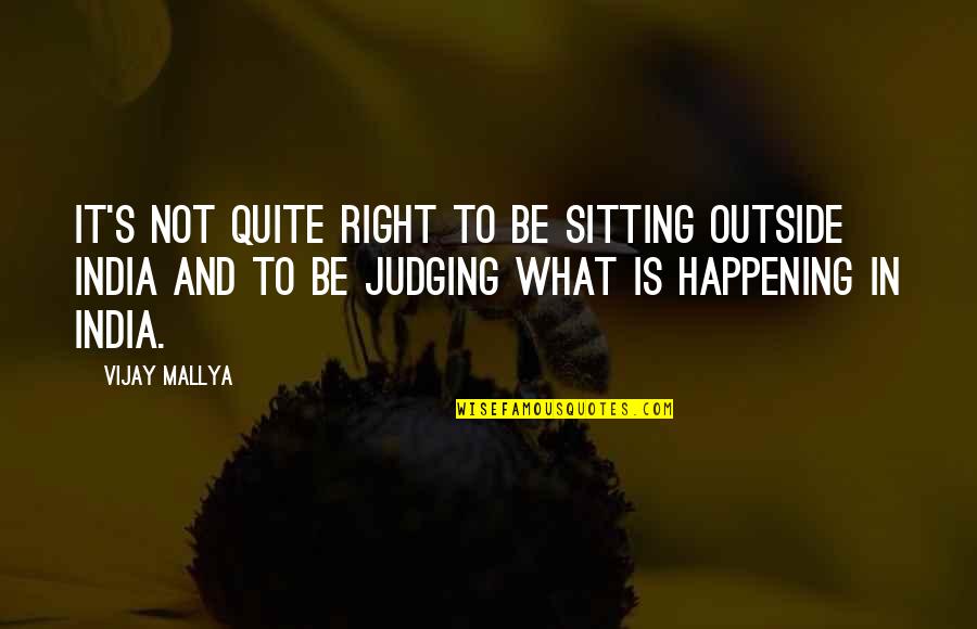 Happening Right Now Quotes By Vijay Mallya: It's not quite right to be sitting outside