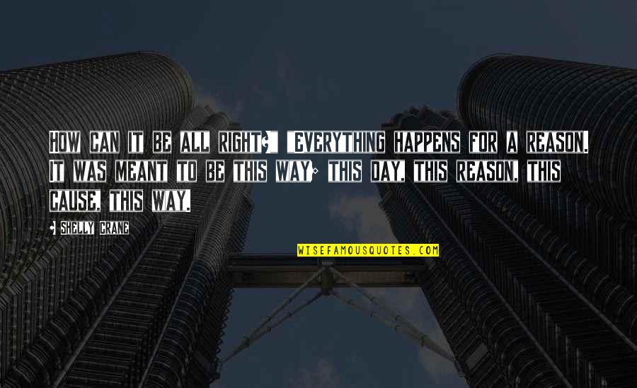 Happens For A Reason Quotes By Shelly Crane: How can it be all right?" "Everything happens