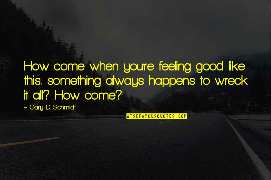 Happens How Quotes By Gary D. Schmidt: How come when you're feeling good like this,