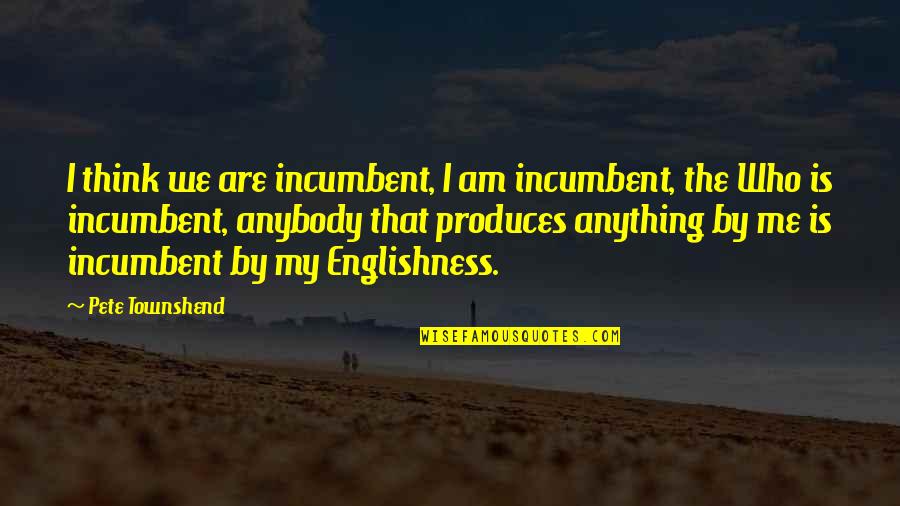 Happier Days Ahead Quotes By Pete Townshend: I think we are incumbent, I am incumbent,