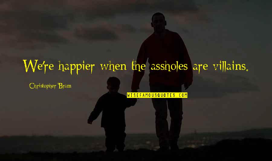 Happier Now Quotes By Christopher Bram: We're happier when the assholes are villains.