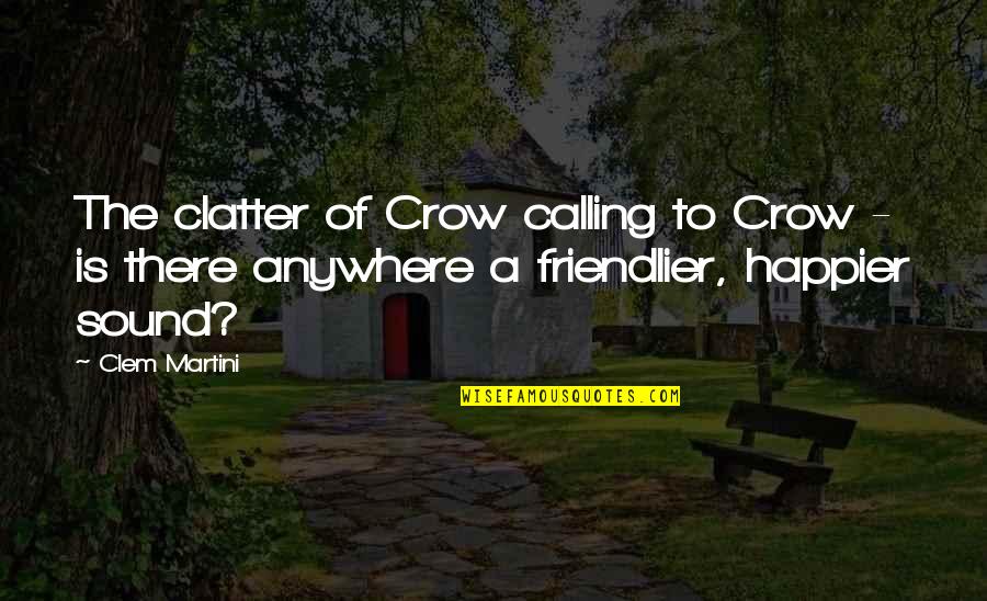 Happier Now Quotes By Clem Martini: The clatter of Crow calling to Crow -
