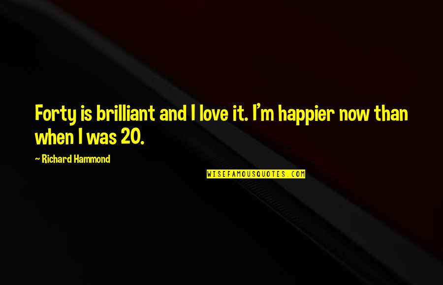 Happier Now Quotes By Richard Hammond: Forty is brilliant and I love it. I'm