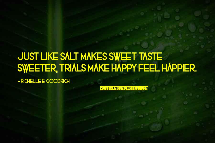 Happier Now Quotes By Richelle E. Goodrich: Just like salt makes sweet taste sweeter, trials