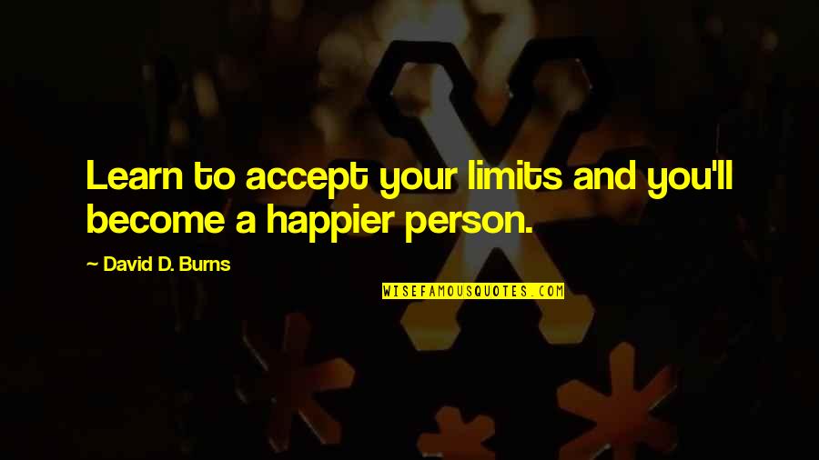 Happier Person Quotes By David D. Burns: Learn to accept your limits and you'll become