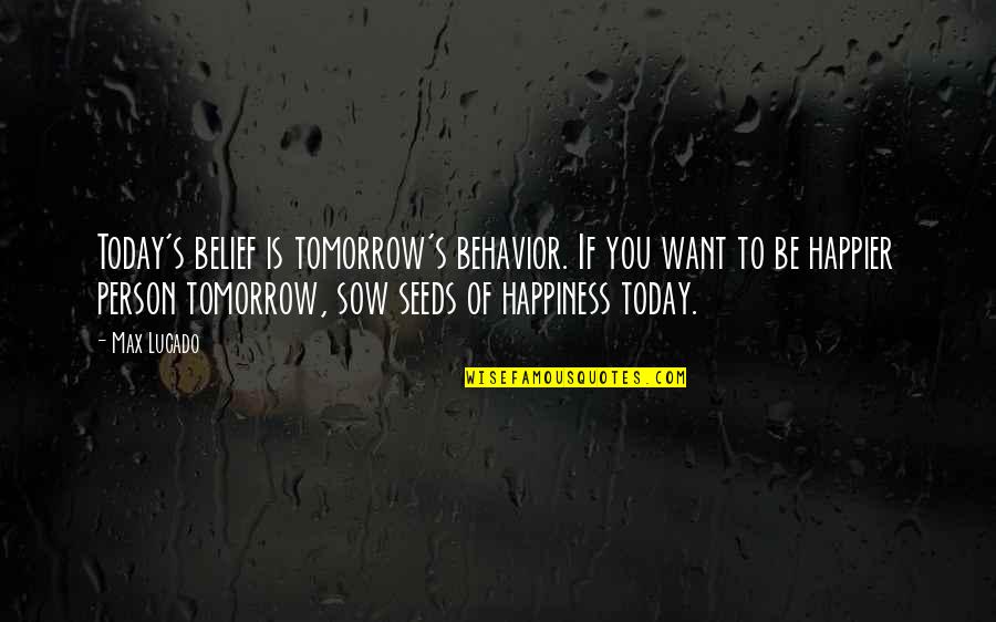 Happier Person Quotes By Max Lucado: Today's belief is tomorrow's behavior. If you want