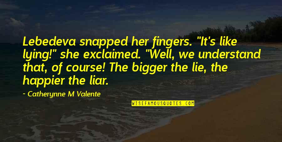Happier Quotes By Catherynne M Valente: Lebedeva snapped her fingers. "It's like lying!" she