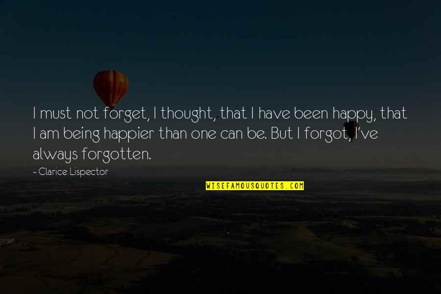 Happier Quotes By Clarice Lispector: I must not forget, I thought, that I