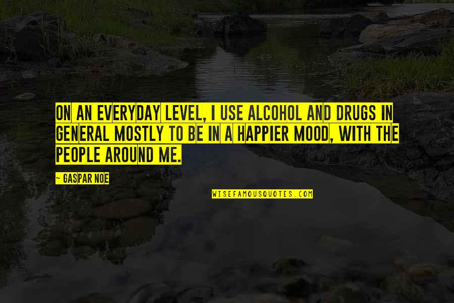 Happier Quotes By Gaspar Noe: On an everyday level, I use alcohol and