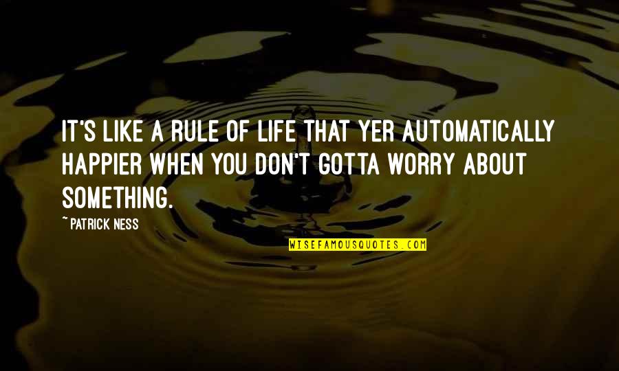 Happier Quotes By Patrick Ness: It's like a rule of life that yer