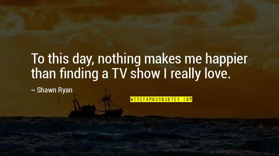 Happier Quotes By Shawn Ryan: To this day, nothing makes me happier than