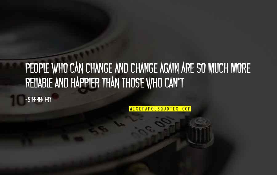 Happier Quotes By Stephen Fry: People who can change and change again are