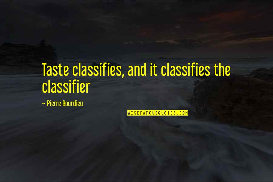 Happier Song Quotes By Pierre Bourdieu: Taste classifies, and it classifies the classifier