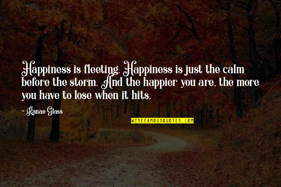 Happier Than Ever Before Quotes By Ranae Glass: Happiness is fleeting. Happiness is just the calm