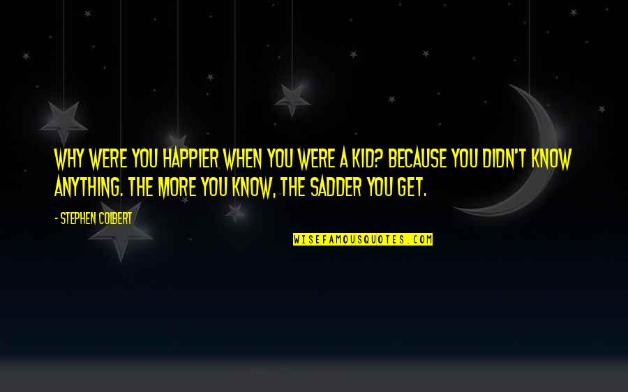 Happier Than Ever Quotes By Stephen Colbert: Why were you happier when you were a Happier Than Ever Quotes By Stephen Colbert: Why were you happier when you were a