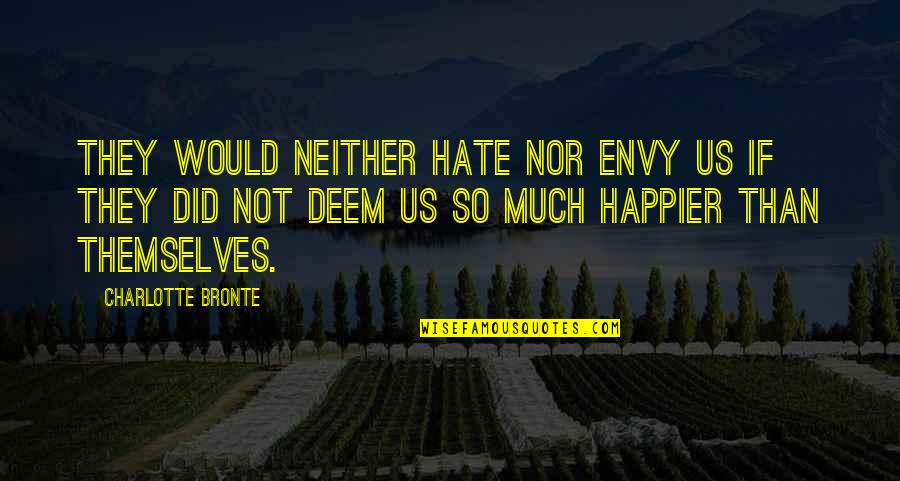 Happier Than Quotes By Charlotte Bronte: They would neither hate nor envy us if Happier Than Quotes By Charlotte Bronte: They would neither hate nor envy us if