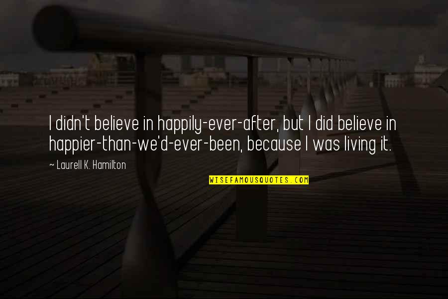 Happier Than Quotes By Laurell K. Hamilton: I didn't believe in happily-ever-after, but I did Happier Than Quotes By Laurell K. Hamilton: I didn't believe in happily-ever-after, but I did