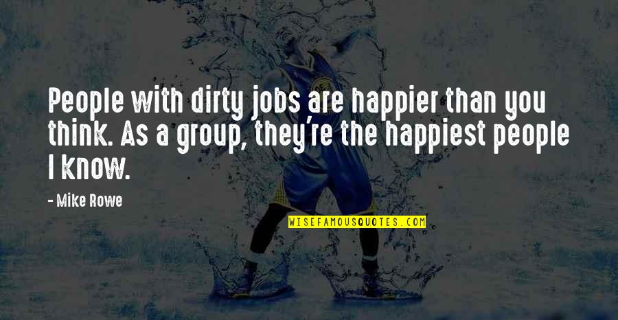 Happier Than Quotes By Mike Rowe: People with dirty jobs are happier than you Happier Than Quotes By Mike Rowe: People with dirty jobs are happier than you