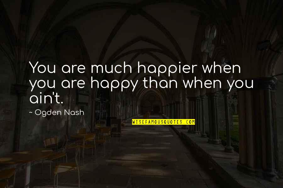 Happier Than Quotes By Ogden Nash: You are much happier when you are happy