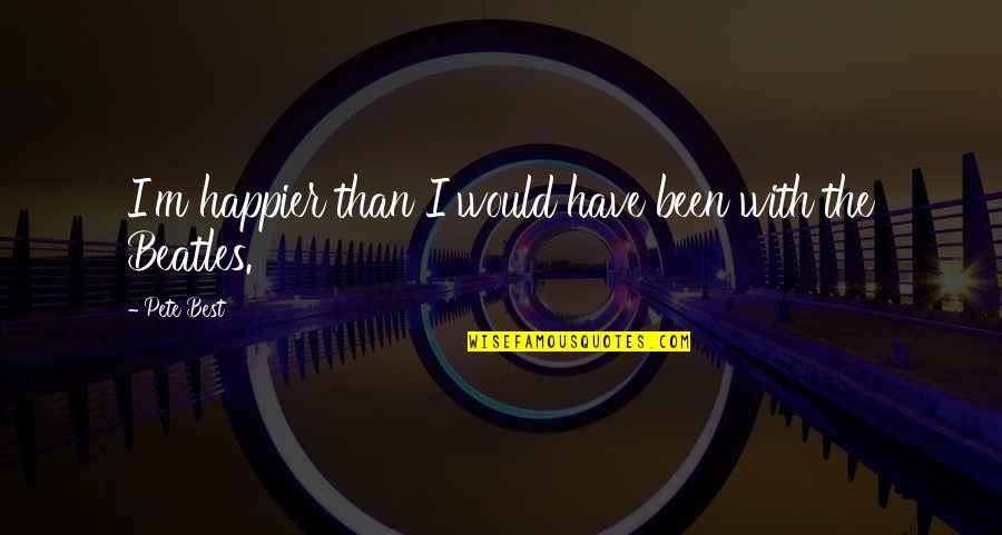 Happier Than Quotes By Pete Best: I'm happier than I would have been with