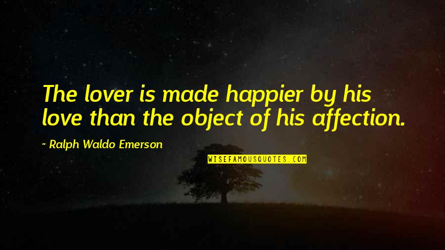 Happier Than Quotes By Ralph Waldo Emerson: The lover is made happier by his love Happier Than Quotes By Ralph Waldo Emerson: The lover is made happier by his love