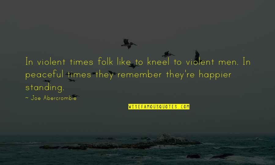 Happier Times Quotes By Joe Abercrombie: In violent times folk like to kneel to