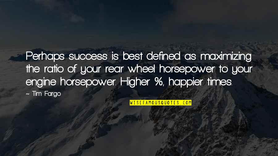 Happier Times Quotes By Tim Fargo: Perhaps success is best defined as maximizing the