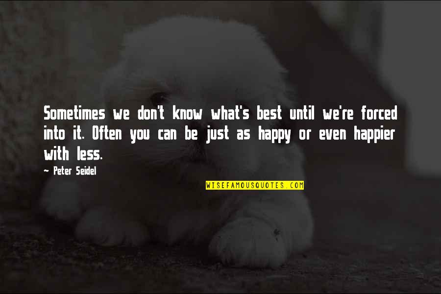 Happier With Less Quotes By Peter Seidel: Sometimes we don't know what's best until we're