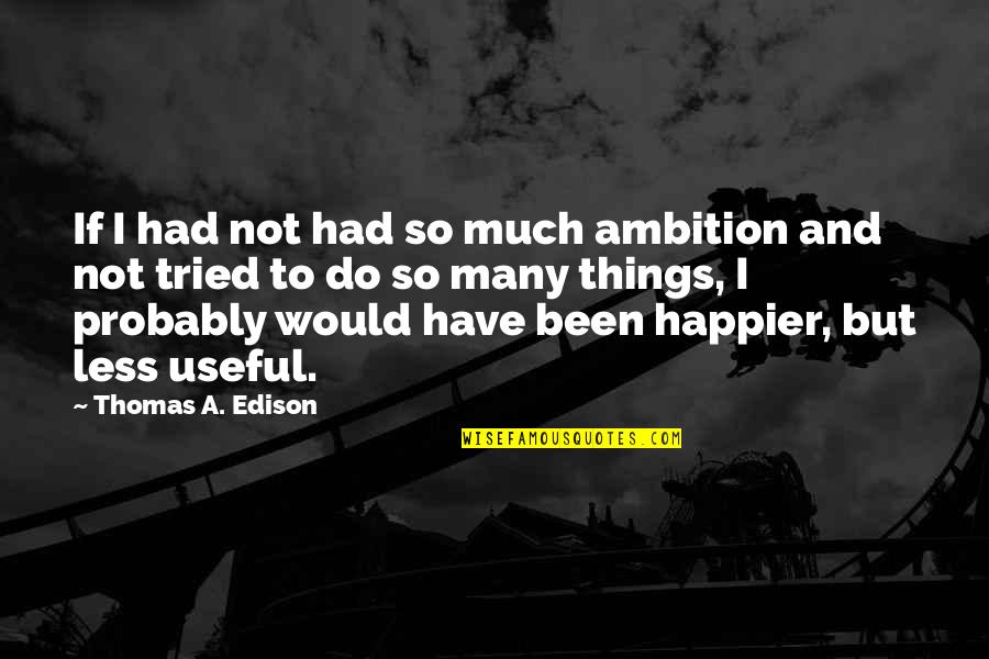 Happier With Less Quotes By Thomas A. Edison: If I had not had so much ambition