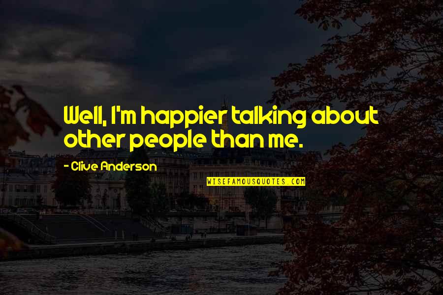Happier Without Me Quotes By Clive Anderson: Well, I'm happier talking about other people than