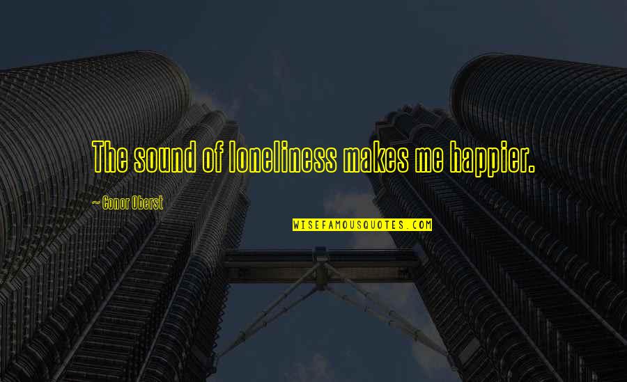 Happier Without Me Quotes By Conor Oberst: The sound of loneliness makes me happier.