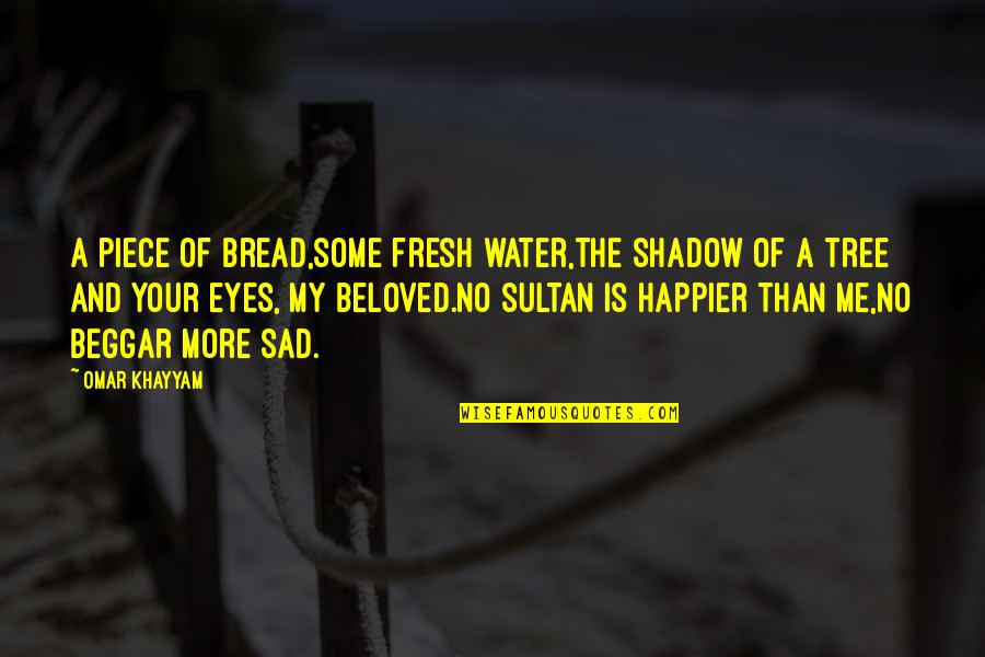 Happier Without Me Quotes By Omar Khayyam: A piece of bread,some fresh water,the shadow of