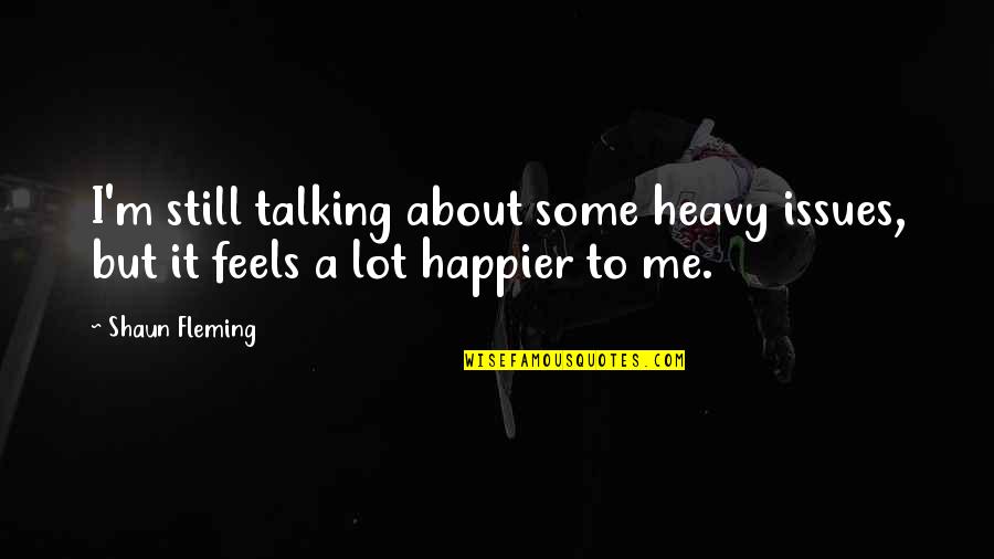 Happier Without Me Quotes By Shaun Fleming: I'm still talking about some heavy issues, but