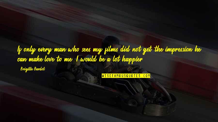 Happier'n Quotes By Brigitte Bardot: If only every man who sees my films