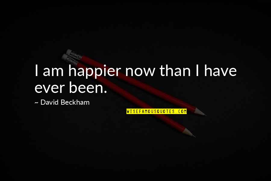 Happier'n Quotes By David Beckham: I am happier now than I have ever