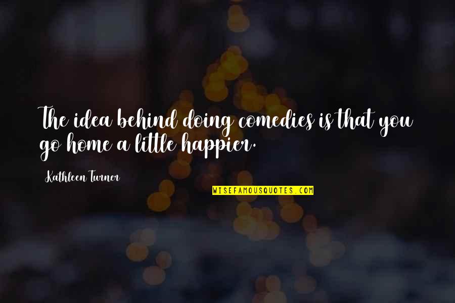 Happier'n Quotes By Kathleen Turner: The idea behind doing comedies is that you