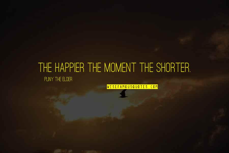 Happier'n Quotes By Pliny The Elder: The happier the moment the shorter.