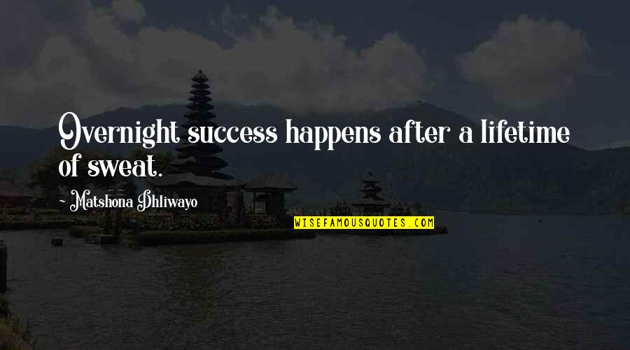 Happiest Boy In The World Quotes By Matshona Dhliwayo: Overnight success happens after a lifetime of sweat.
