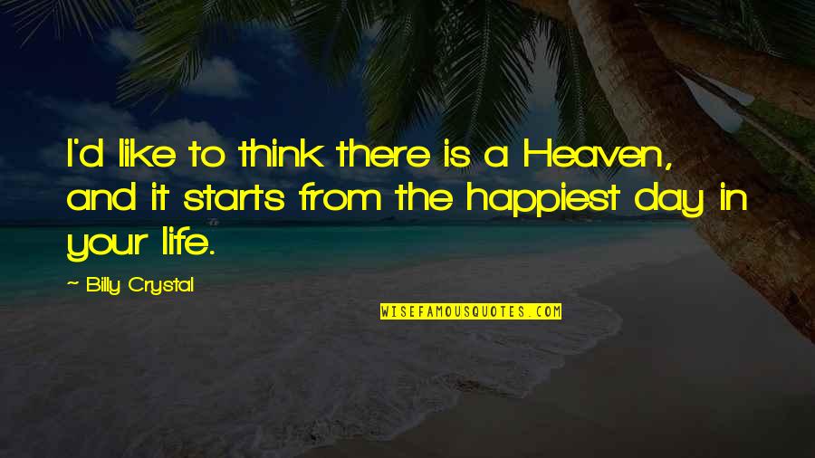 Happiest Day Of Life Quotes By Billy Crystal: I'd like to think there is a Heaven,