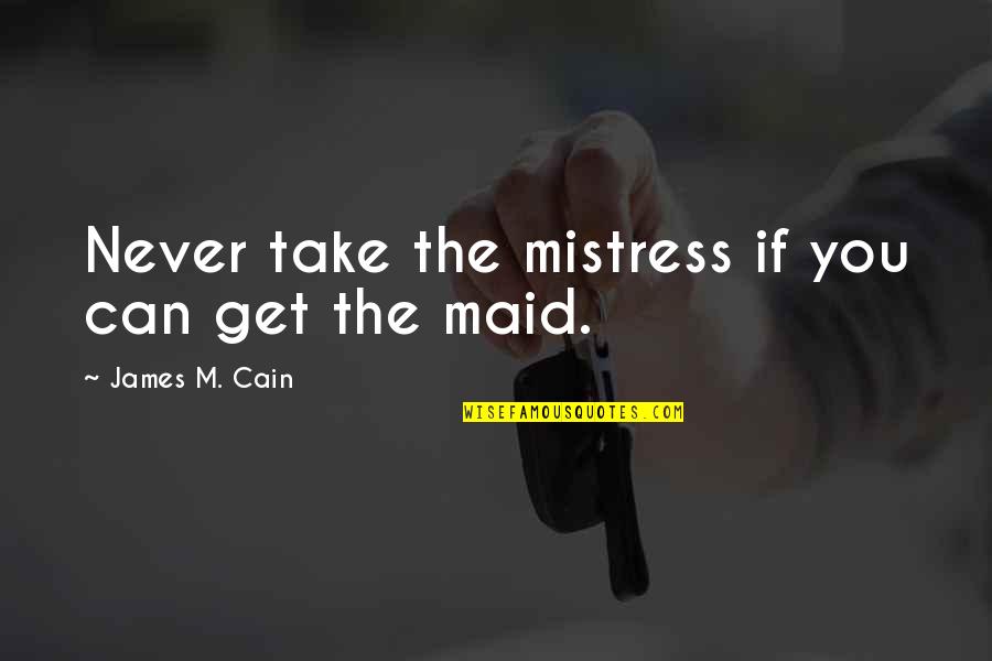 Happiest Days Of Our Lives Quotes By James M. Cain: Never take the mistress if you can get Happiest Days Of Our Lives Quotes By James M. Cain: Never take the mistress if you can get