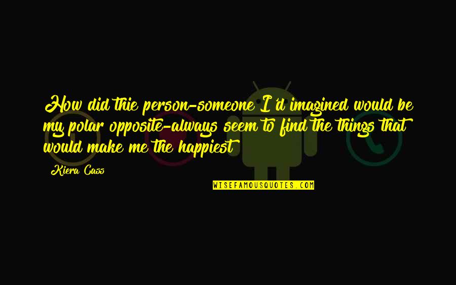 Happiest Ever Quotes By Kiera Cass: How did thie person-someone I'd imagined would be