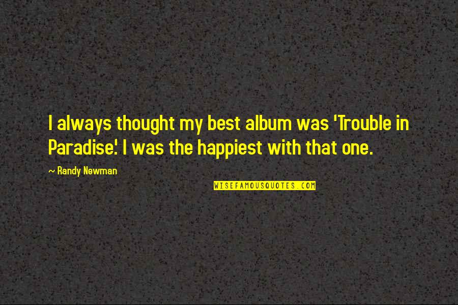 Happiest Ever Quotes By Randy Newman: I always thought my best album was 'Trouble