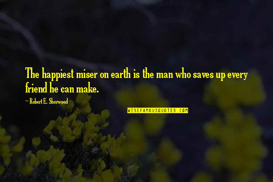 Happiest Ever Quotes By Robert E. Sherwood: The happiest miser on earth is the man