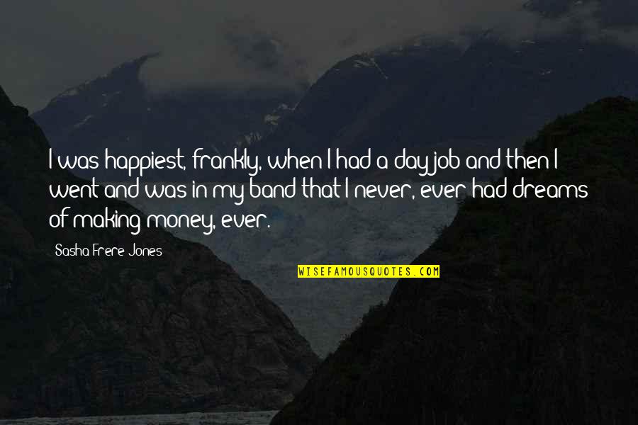 Happiest Ever Quotes By Sasha Frere-Jones: I was happiest, frankly, when I had a